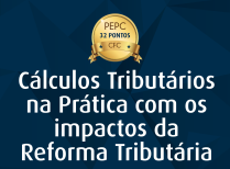 Cálculos Tributários na Prática com os impactos da Reforma Tributária