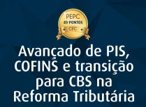 Avançado de PIS, COFINS e transição para CBS na Reforma Tributária