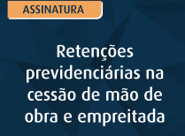 Retenções previdenciárias na cessão de mão de obra e empreitada