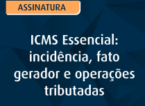 ICMS Essencial incidência, fato gerador e operações tributadas