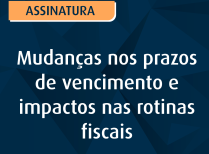 Mudanças nos prazos de vencimento e impactos nas rotinas fiscais