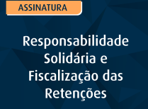 Responsabilidade Solidária e Fiscalização das Retenções