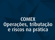 COMEX – Operações, tributação e riscos na prática